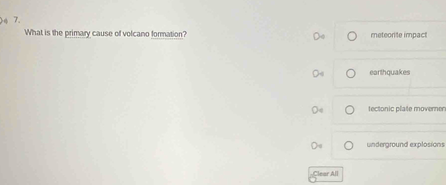 What is the primary cause of volcano formation? meteorite impact
earthquakes
tectonic plate moverner
underground explosions
Clear All