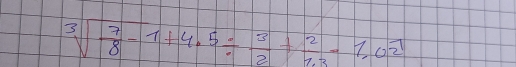 sqrt[3](frac 7)8-1+4.5/  3/2 + 2/2.3 -1,02^1