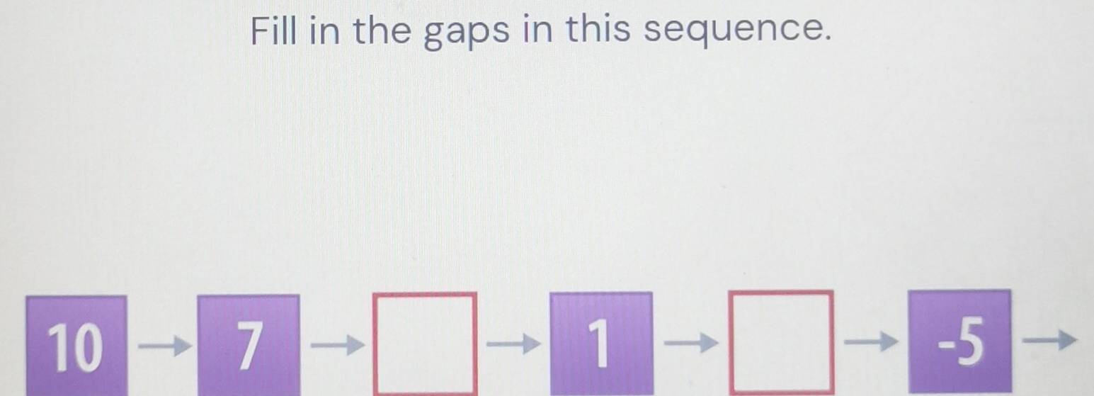 Solved: Fill in the gaps in this sequence. 10 7 1 -5 [Math]