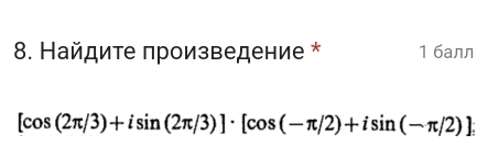 Найдите πроизведение * 1 6aлл
[cos (2π /3)+isin (2π /3)]· [cos (-π /2)+isin (-π /2)]