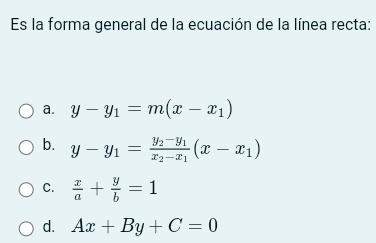 Es la forma general de la ecuación de la línea recta:
a. y-y_1=m(x-x_1)
b. y-y_1=frac y_2-y_1x_2-x_1(x-x_1)
C.  x/a + y/b =1
d. Ax+By+C=0