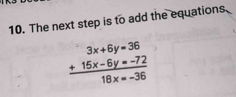 The next step is to add the equations
beginarrayr 3x+6y=36 +15x-6y=-72 hline 18x=-36endarray