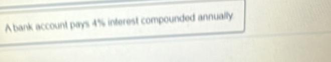 A bank account pays 4% interest compounded annually.