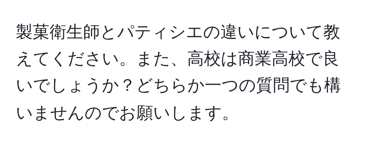 製菓衛生師とパティシエの違いについて教えてください。また、高校は商業高校で良いでしょうか？どちらか一つの質問でも構いませんのでお願いします。