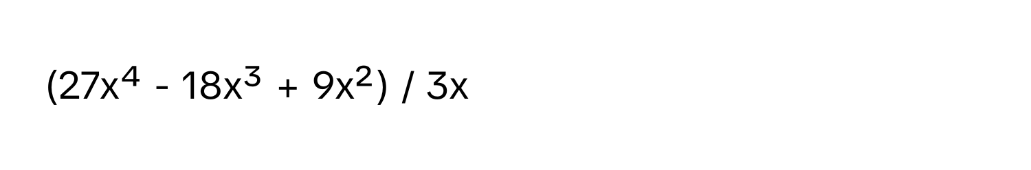 (27x⁴ - 18x³ + 9x²) / 3x