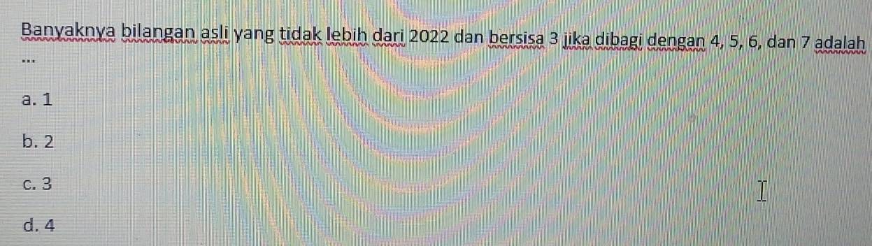 Banyaknya bilangan asli yang tidak lebiḥ dari 2022 dan bersisa 3 jika dibagi dengan 4, 5, 6, dan 7 adalah
..
a. 1
b. 2
c. 3
d. 4