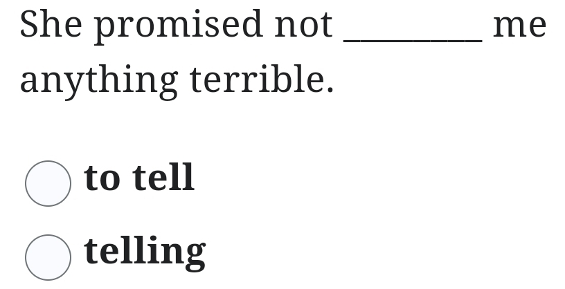 She promised not _me 
anything terrible. 
to tell 
telling