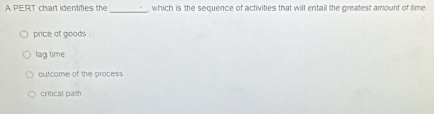 A PERT chart identifies the _, which is the sequence of activities that will entail the greatest amount of time
price of goods .
lag time
outcome of the process
critical path