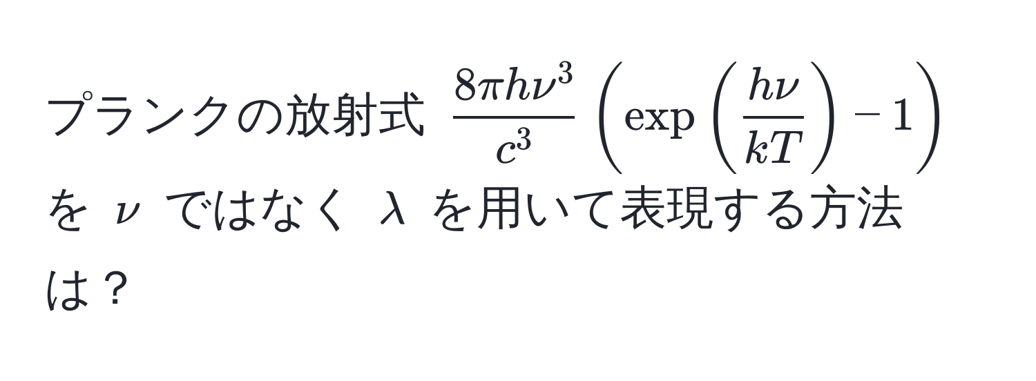 プランクの放射式 $frac8π h nu^3c^3 ( exp( hnu/kT ) - 1 )$ を $nu$ ではなく $lambda$ を用いて表現する方法は？