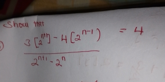 Show that
 (3[2^n]-4(2^(n-1)))/2^(n+1)-2^n =4