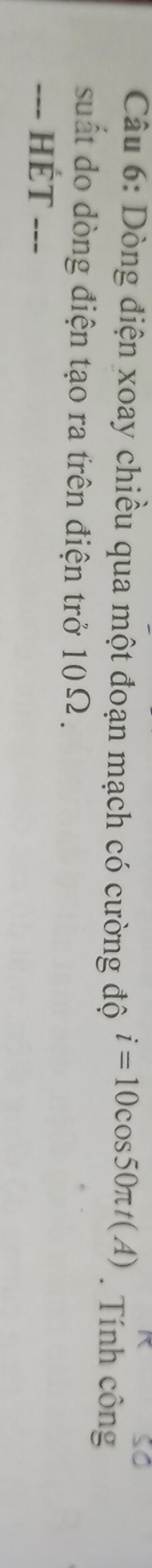 Dòng điện xoay chiều qua một đoạn mạch có cường độ i=10cos 50π t(A). Tính công 
suất do dòng điện tạo ra trên điện trở 10Ω. 
==- HÉT ---