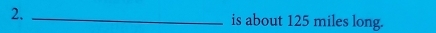 is about 125 miles long.
