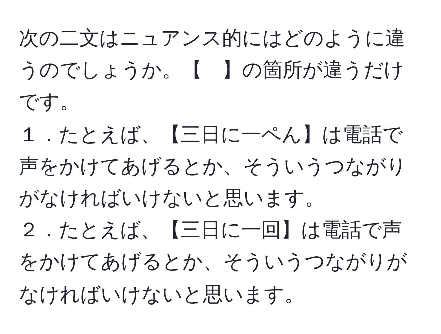 次の二文はニュアンス的にはどのように違うのでしょうか。【　】の箇所が違うだけです。  
１．たとえば、【三日に一ペん】は電話で声をかけてあげるとか、そういうつながりがなければいけないと思います。  
２．たとえば、【三日に一回】は電話で声をかけてあげるとか、そういうつながりがなければいけないと思います。