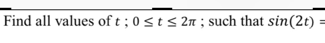 Find all values of t; 0≤ t≤ 2π; such that sin (2t)=