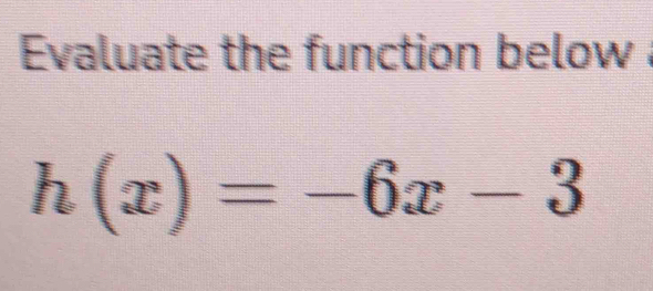 Evaluate the function below
h(x)=-6x-3