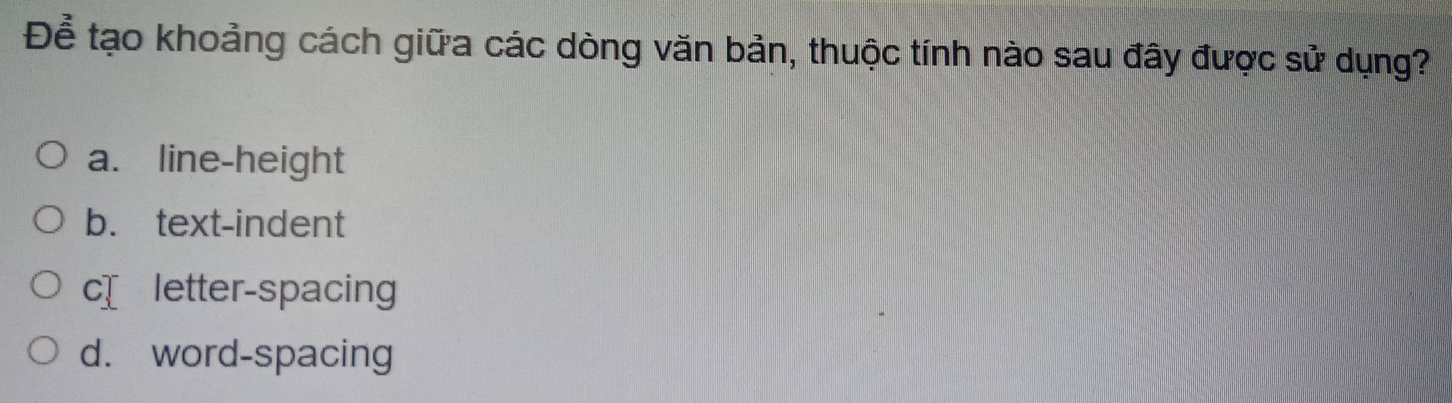 Để tạo khoảng cách giữa các dòng văn bản, thuộc tính nào sau đây được sử dụng?
a. line-height
b. text-indent
c letter-spacing
d. word-spacing