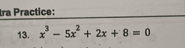 tra Practice: 
13. x^3-5x^2+2x+8=0