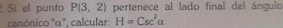 Si el punto P(3,2) pertenece al lado final del ángulo 
canónico "α", calcular: H=Csc^2alpha