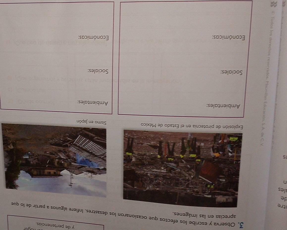 de pertenencias. 
aprecias en las imágenes. 
3. Observa y escribe los efectos que ocasionaron los desastres. Infiere algunos a partir de lo que 
tre 
de 
ales 
n 
s 
< Explosión de pirotecnía en el Estado de México 
Ambientales: Ambientales: 
Sociales: Sociales: 
Económicas: Económicas: 
a