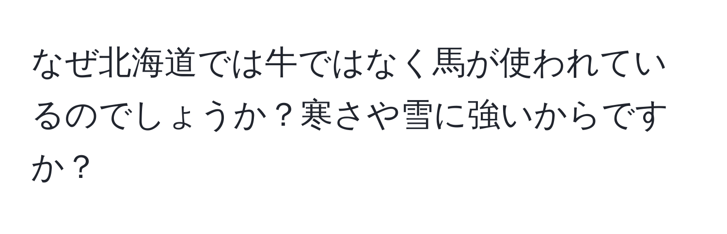 なぜ北海道では牛ではなく馬が使われているのでしょうか？寒さや雪に強いからですか？