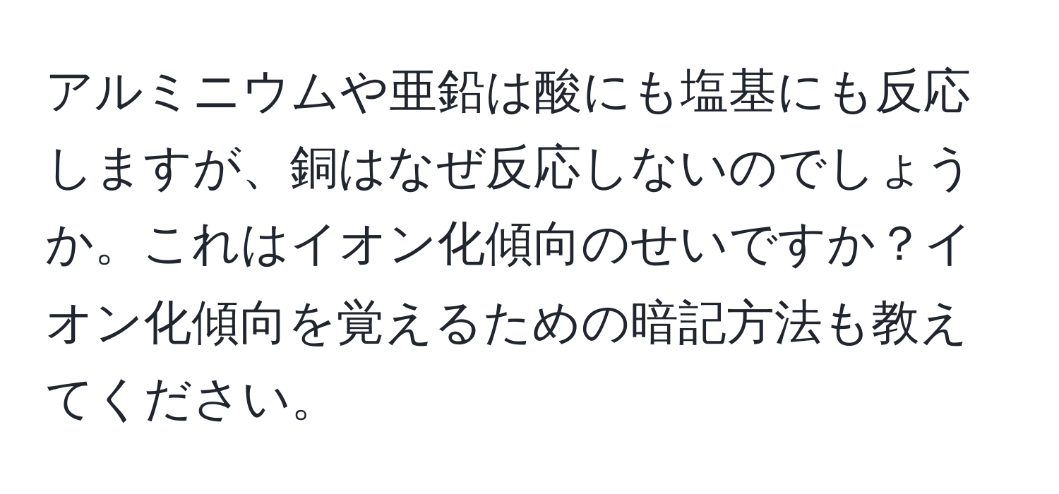 アルミニウムや亜鉛は酸にも塩基にも反応しますが、銅はなぜ反応しないのでしょうか。これはイオン化傾向のせいですか？イオン化傾向を覚えるための暗記方法も教えてください。