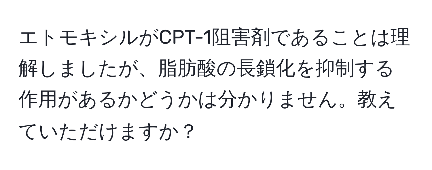 エトモキシルがCPT-1阻害剤であることは理解しましたが、脂肪酸の長鎖化を抑制する作用があるかどうかは分かりません。教えていただけますか？