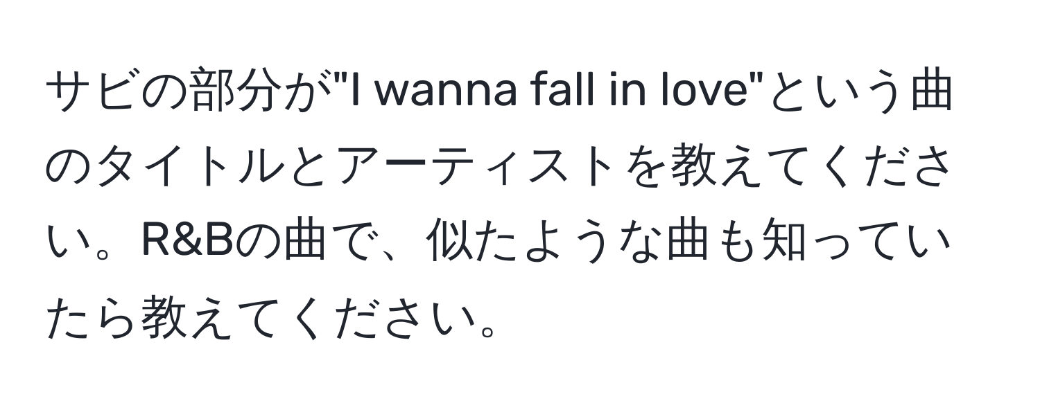 サビの部分が"I wanna fall in love"という曲のタイトルとアーティストを教えてください。R&Bの曲で、似たような曲も知っていたら教えてください。