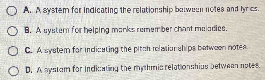 A. A system for indicating the relationship between notes and lyrics.
B. A system for helping monks remember chant melodies.
C. A system for indicating the pitch relationships between notes.
D. A system for indicating the rhythmic relationships between notes.