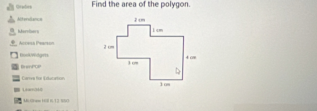 Grades Find the area of the polygon. 
Altendance 
@ Members 
Accesa Pearson 
BookWidgets 
a BrainPOP 
Canva for Education 
Learn360 
McGraw Hill K-12 SSO