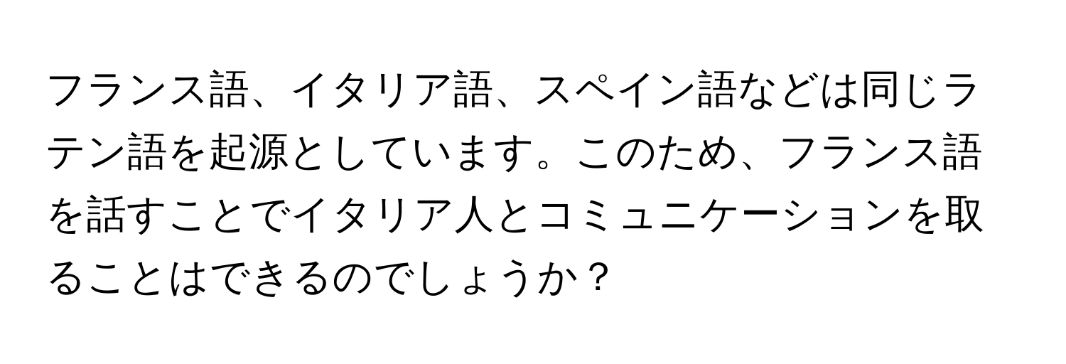フランス語、イタリア語、スペイン語などは同じラテン語を起源としています。このため、フランス語を話すことでイタリア人とコミュニケーションを取ることはできるのでしょうか？