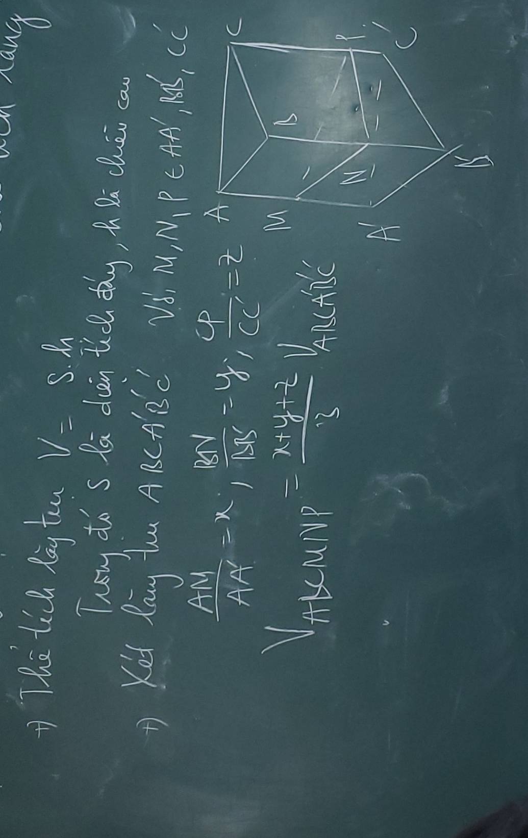 wun nang 
i Tha tich lay too V=S· h
They do s la duain tic dhay, h Da chuéi ca 
B Ked day hau A RC AilC V_delta '_M^1 N_1P∈ AA',B',CC'
 AM/AA' =x,  BN/BB' =y,  CP/CC =z
V_A+EMNP= (x+y+z)/3 V_A chill