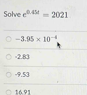 Solve e^(0.45t)=2021
-3.95* 10^(-4)
-2.83
-9.53
16.91