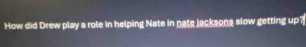 How did Drew play a role in helping Nate in nate jacksons slow getting up?