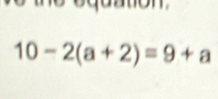 équation
10-2(a+2)=9+a