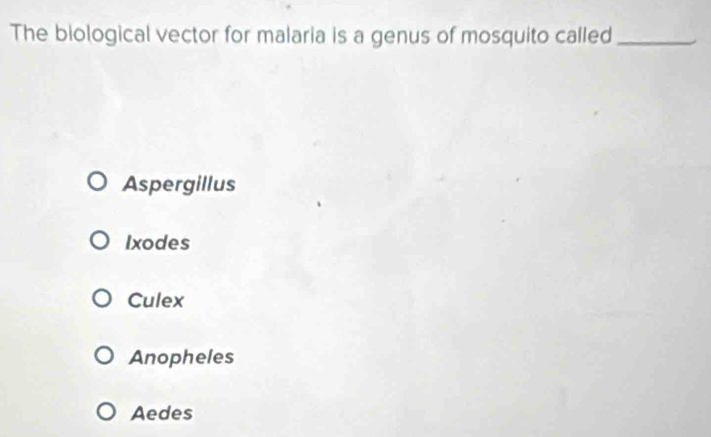 The biological vector for malaria is a genus of mosquito called_
Aspergillus
Ixodes
Culex
Anopheles
Aedes