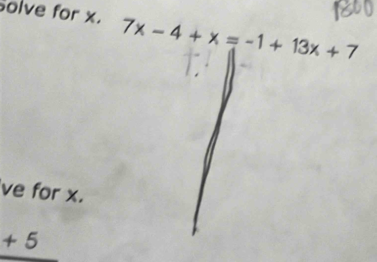 Solve for x. 7x-4+x=-1+13x+7
ve for x.
+5°