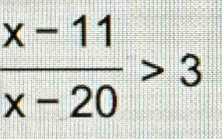  (x-11)/x-20 >3