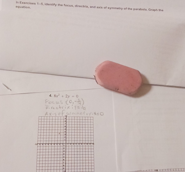 In Exercises 1-5, identify the focus, directrix, and axis of symmetry of the parabola. Graph the 
equation. 
4. 8x^2+2y=0