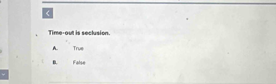 <
Time-out is seclusion.
 A. True
B. False