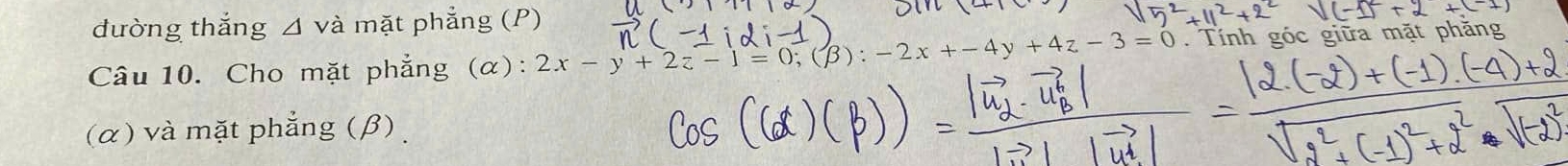 dường thắng △ vdot a mặt phẳng (P) 
Câu 10. Cho mặt phẳng (α): 2x-y+2z-1=0; (beta ):-2x+-4y+4z-3=0. Tính góc giữa mặt phăng 
(α) và mặt phẳng (β)