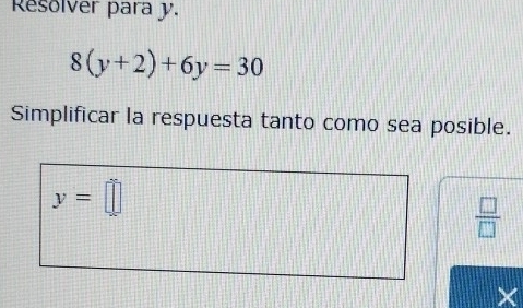 Resolver para y.
8(y+2)+6y=30
Simplificar la respuesta tanto como sea posible.
y=□
 □ /□  
X