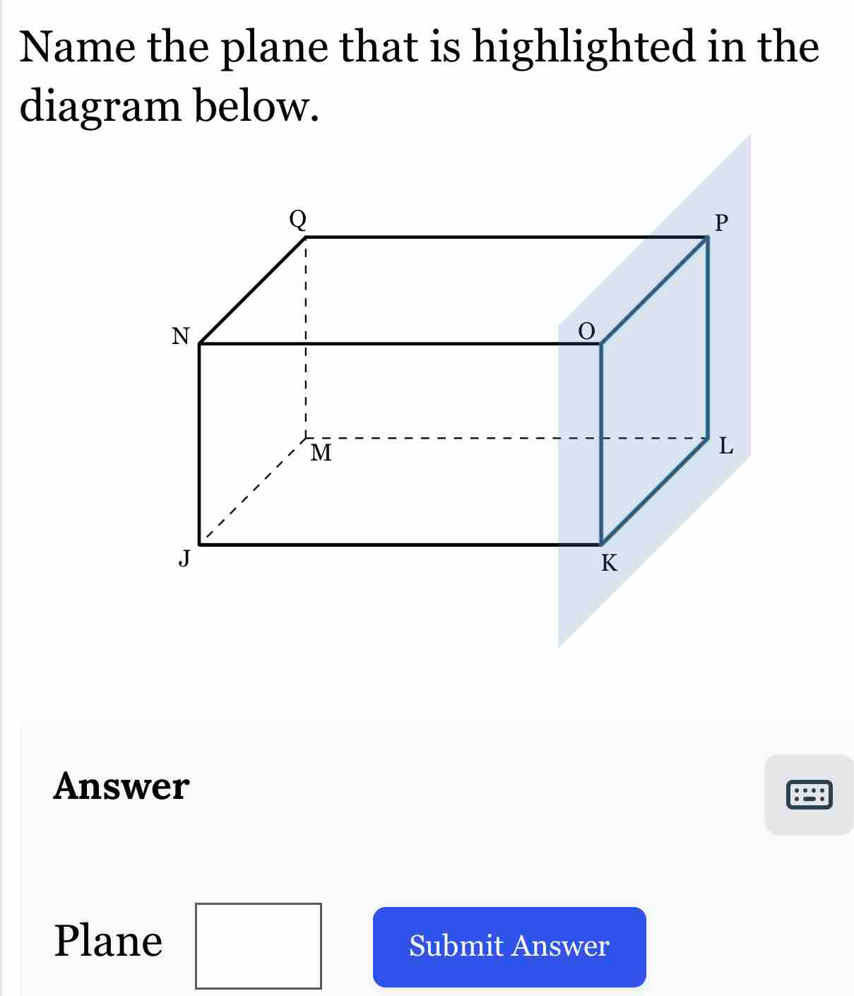 Name the plane that is highlighted in the 
diagram below. 
Answer 
Plane □  Submit Answer