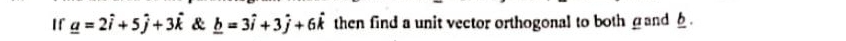 If _ a=2hat i+5hat j+3hat k & _ b=3hat i+3hat j+6hat k then find a unit vector orthogonal to both gand .