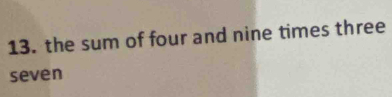 the sum of four and nine times three 
seven