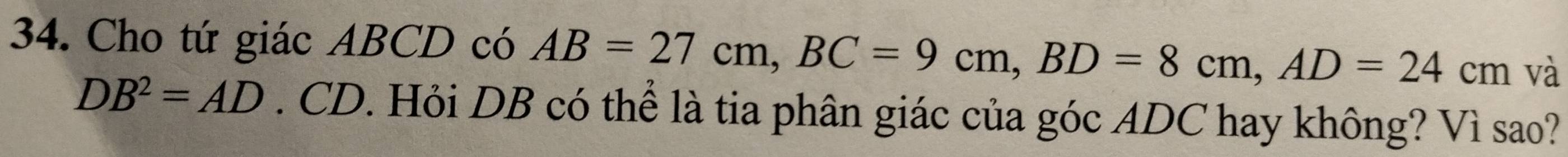 Cho tứ giác ABCD có AB=27cm, BC=9cm, BD=8cm, AD=24cm và
DB^2=AD. CD. Hỏi DB có thể là tia phân giác của góc ADC hay không? Vì sao?