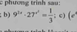 phương trình sau: 
b) 9^(2x)· 27^(x^2)= 1/3 ; c) (e^4