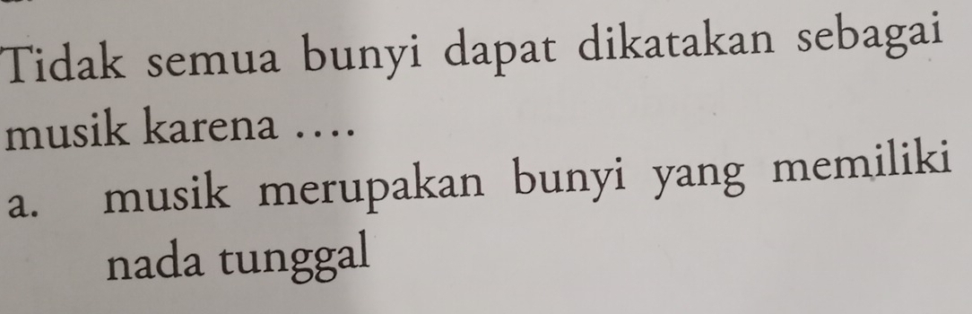 Tidak semua bunyi dapat dikatakan sebagai
musik karena …
a. musik merupakan bunyi yang memiliki
nada tunggal