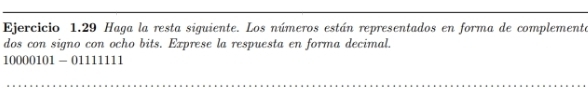 Haga la resta siguiente. Los números están representados en forma de complemente 
dos con signo con ocho bits. Exprese la respuesta en forma decimal.
10000101 - 01111111