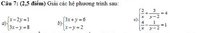 (2,5 điểm) Giải các hệ phương trình sau:
a) beginarrayl x-2y=1 3x-y=8endarray. b) beginarrayl 3x+y=6 x-y=2endarray.
c beginarrayl  2/x + 3/y-2 =4  4/x - 1/y-2 =1endarray.