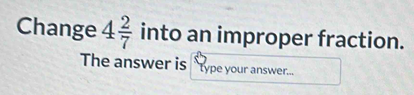 Change 4 2/7 int D an improper fraction. 
The answer is ``type your answer...